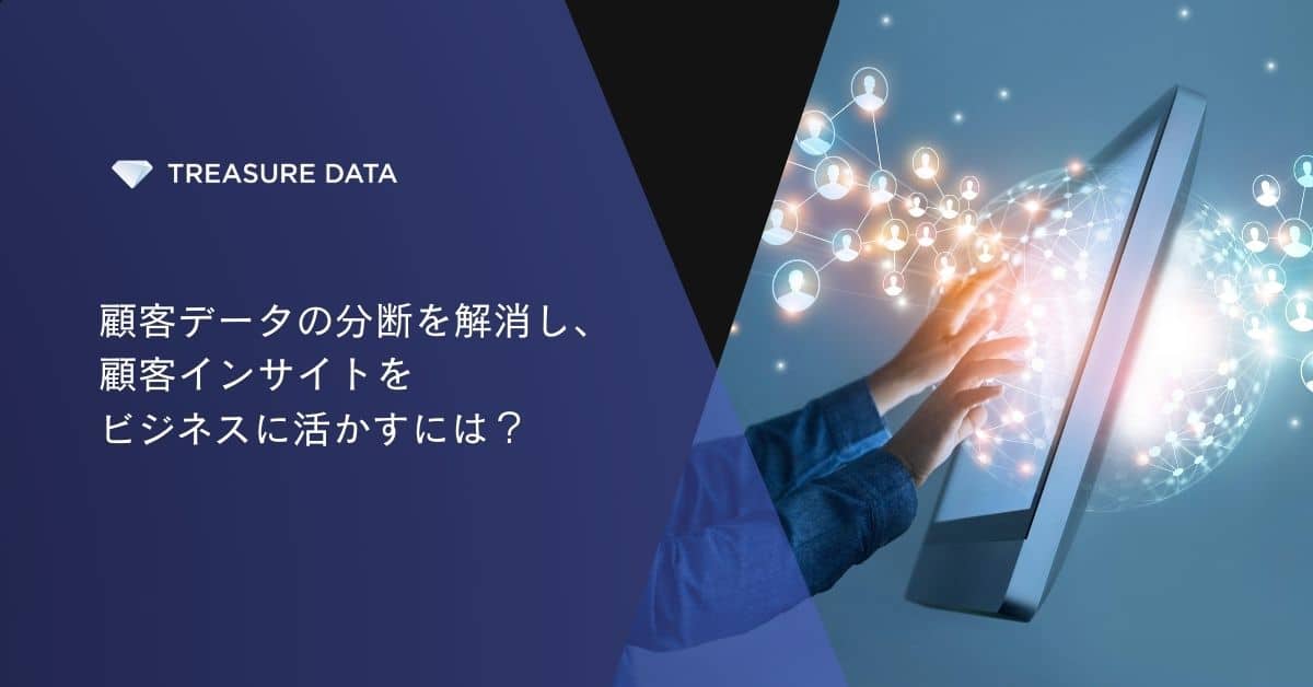 顧客データの分断を解消し、顧客インサイトをビジネスに活かすには？