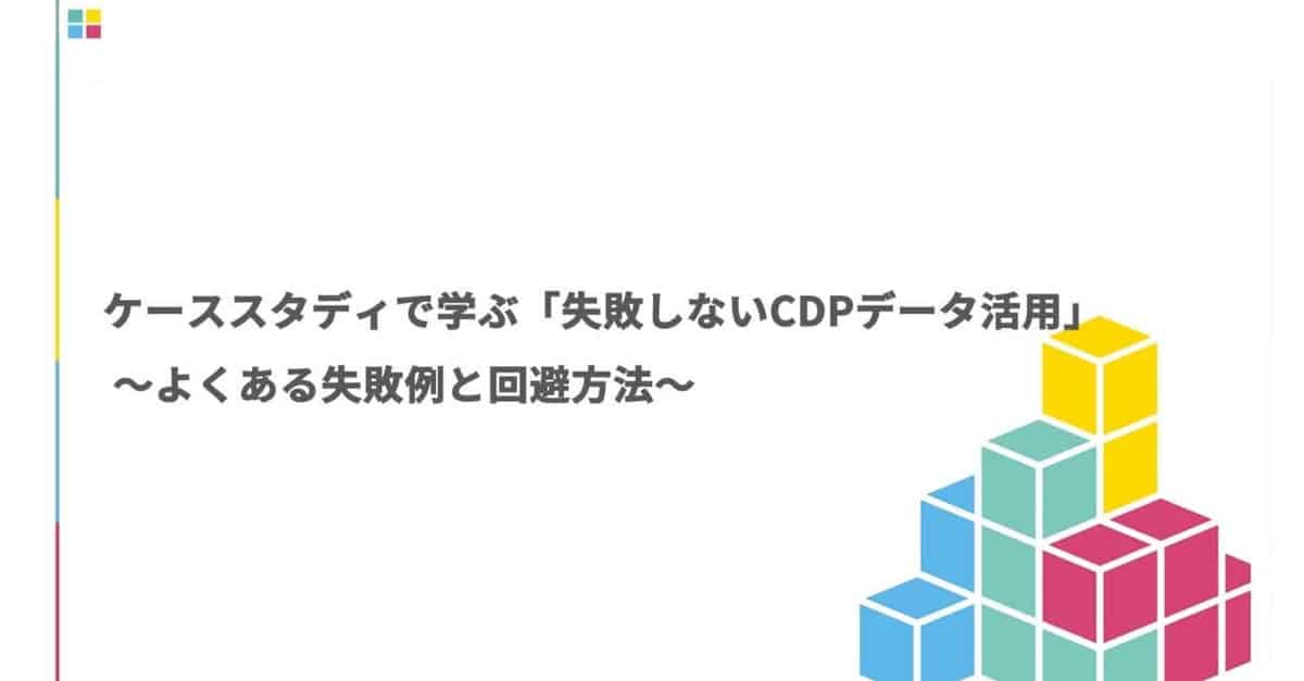 ケーススタディで学ぶ「失敗しないCDPデータ活用」～よくある失敗例と回避方法～