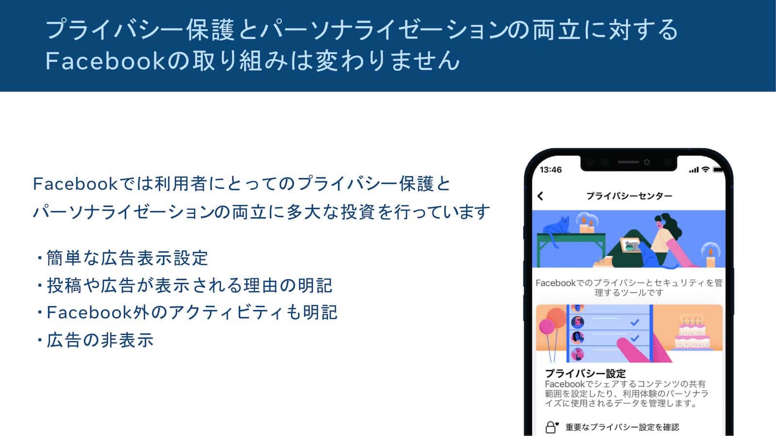 パーソナライゼーションとプライバシーを両立するFacebookの取り組み：「Facebookでは利用者にとってのプライバシー保護とパーソナライゼーションの両立に多大な投資を行っています」簡単な広告表示設定、投稿や広告が表示される理由の明記、Facebook外のアクティビティも明記、広告の非表示。