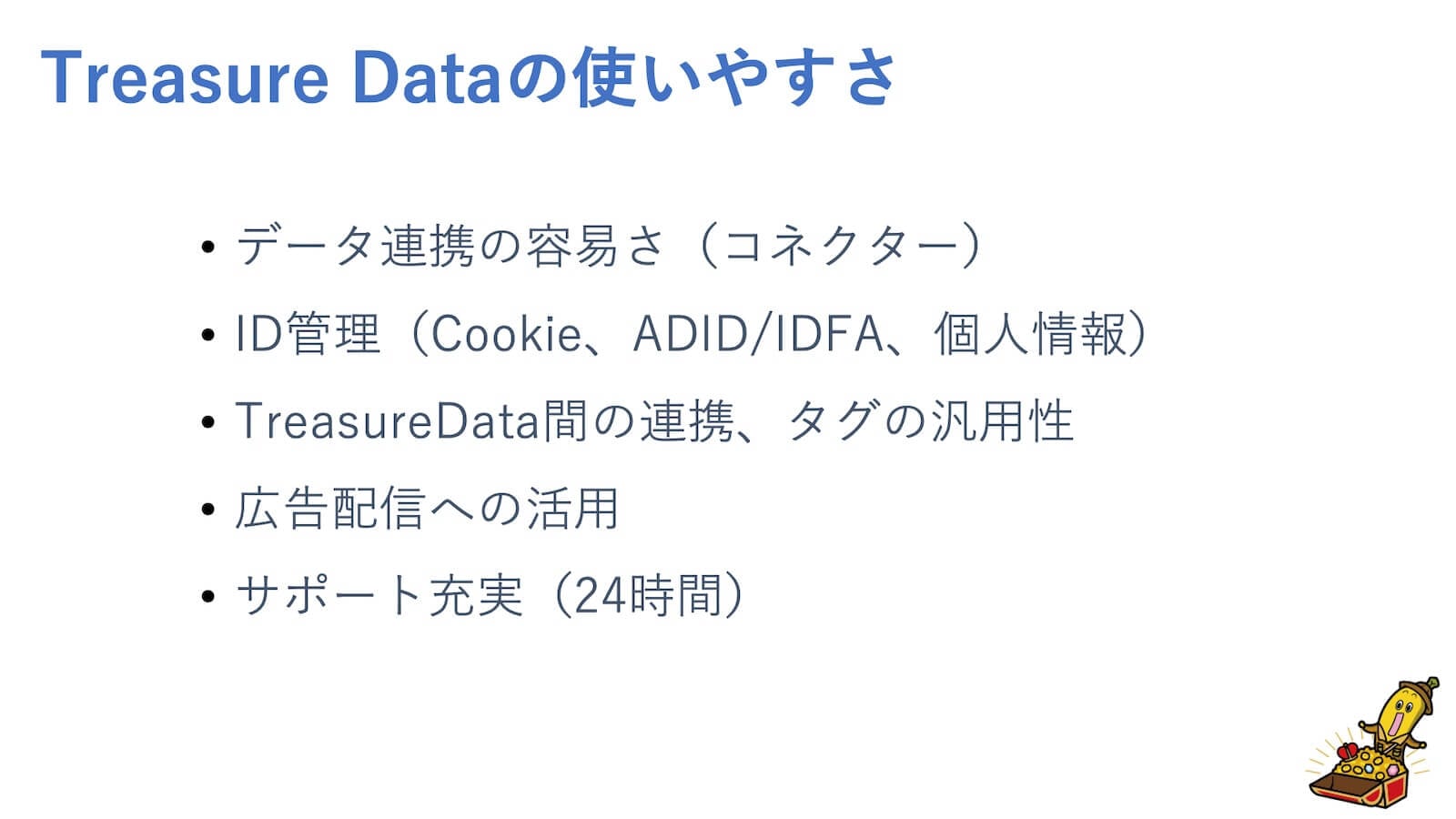 Treasure Data CDPの使いやすさ：データ連携の容易さ（コネクター）、ID管理（Cookie、ADID/IDFA、個人情報）、TreasureData間の連携、タグの汎用性、広告配信への活用、サポート充実（24時間）